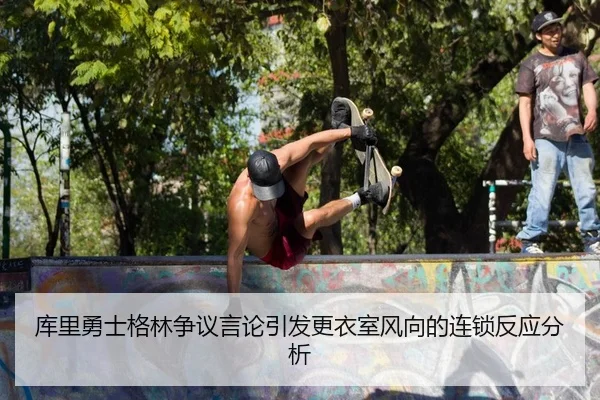 库里勇士格林争议言论引发更衣室风向的连锁反应分析